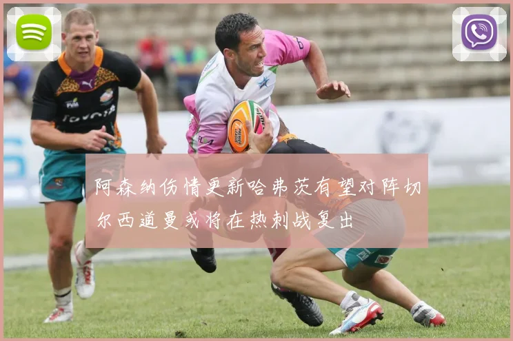 阿森纳伤情更新哈弗茨有望对阵切尔西道曼或将在热刺战复出