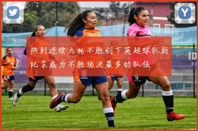 热刺连续九轮不胜创下英超球队新纪录成为不胜场次最多的队伍