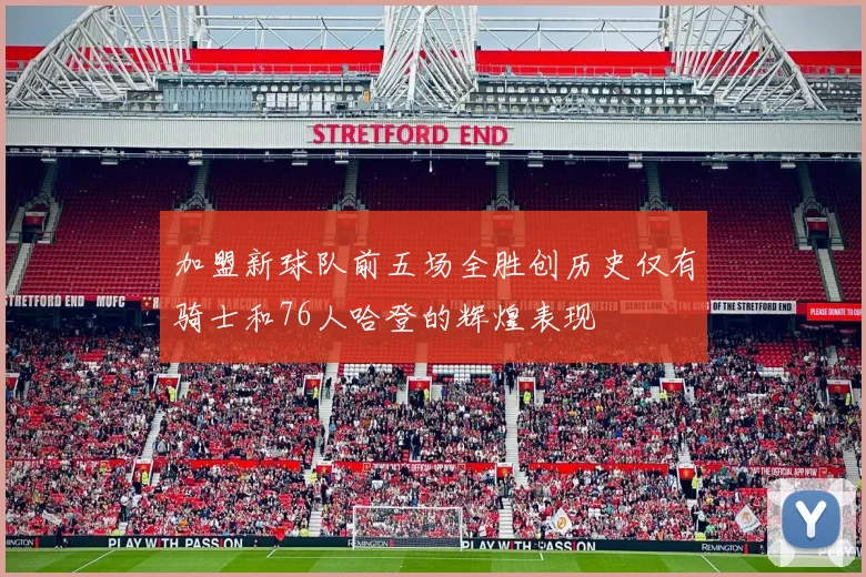 加盟新球队前五场全胜创历史仅有骑士和76人哈登的辉煌表现