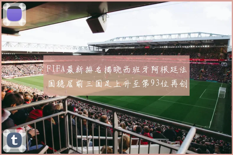 FIFA最新排名揭晓西班牙阿根廷法国稳居前三国足上升至第93位再创佳绩