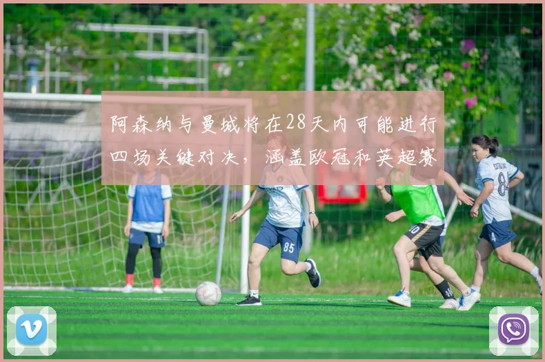 阿森纳与曼城将在28天内可能进行四场关键对决，涵盖欧冠和英超赛事