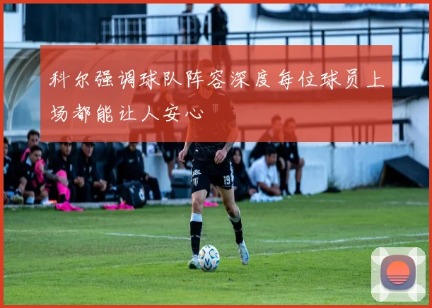 科尔强调球队阵容深度每位球员上场都能让人安心