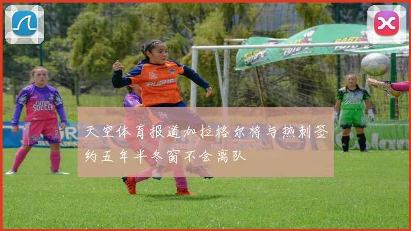天空体育报道加拉格尔将与热刺签约五年半冬窗不会离队