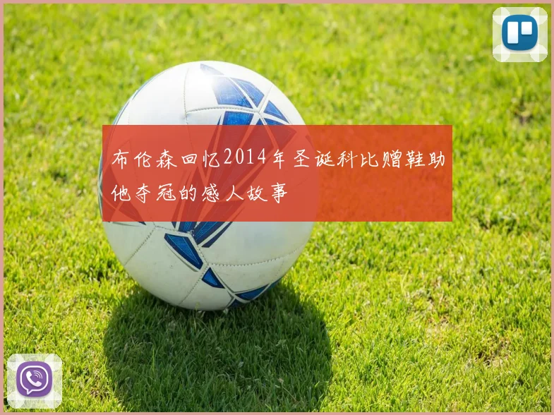 布伦森回忆2014年圣诞科比赠鞋助他夺冠的感人故事