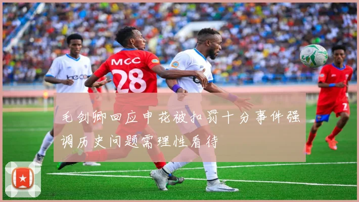 毛剑卿回应申花被扣罚十分事件强调历史问题需理性看待