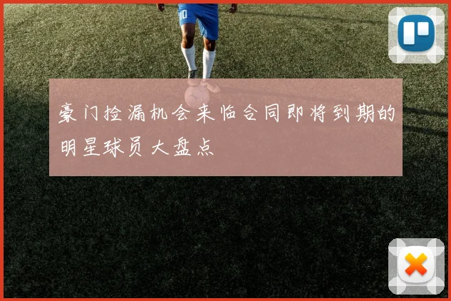 豪门捡漏机会来临合同即将到期的明星球员大盘点