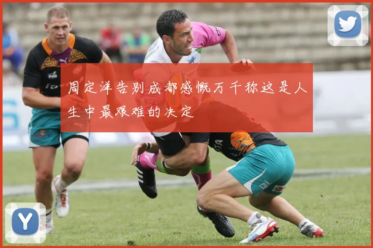 周定洋告别成都感慨万千称这是人生中最艰难的决定