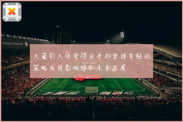 火箭引入传奇得分手却坚持年轻化策略或将影响球队未来发展