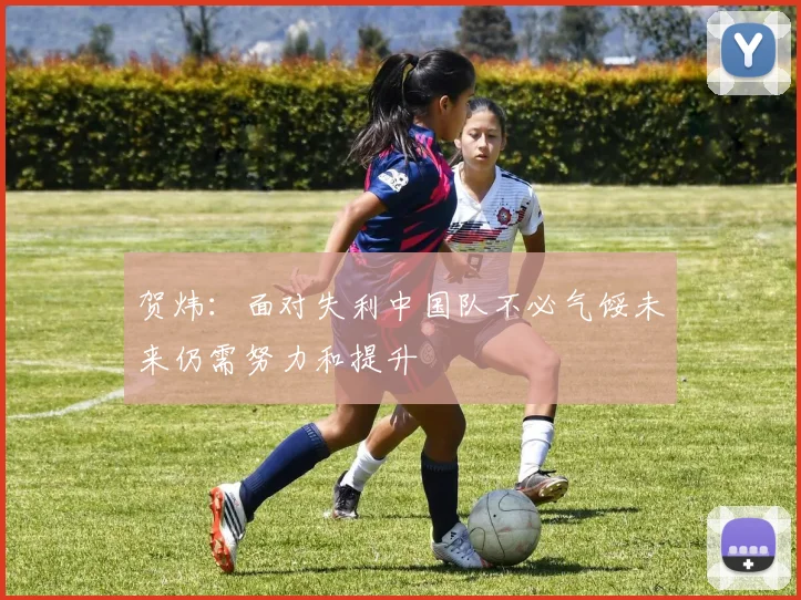 贺炜：面对失利中国队不必气馁未来仍需努力和提升
