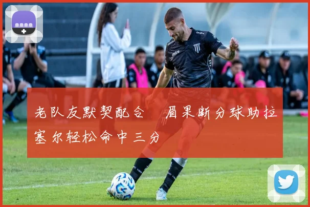 老队友默契配合濃眉果断分球助拉塞尔轻松命中三分