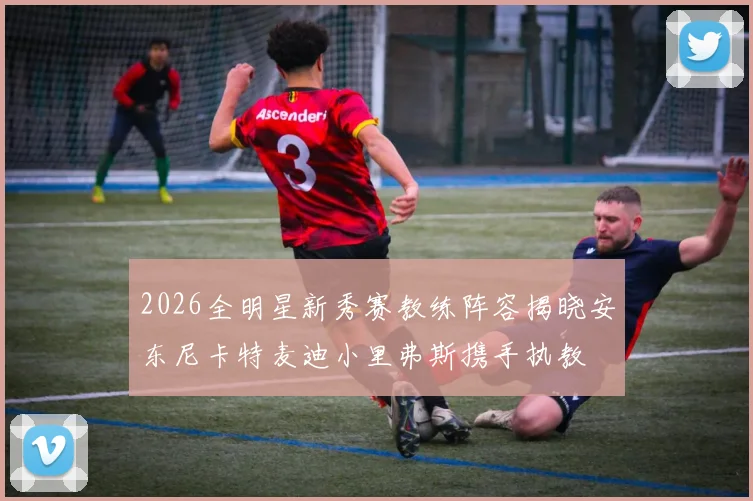 2026全明星新秀赛教练阵容揭晓安东尼卡特麦迪小里弗斯携手执教
